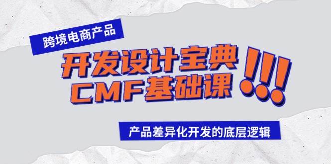 跨境电商产品开发设计宝典-CMF基础课：产品差异化开发的底层逻辑网创吧-网创项目资源站-副业项目-创业项目-搞钱项目八海掘金网创吧