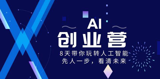 AI-创业营，8天带你玩转人工智能，先人一步，看清未来！网创吧-网创项目资源站-副业项目-创业项目-搞钱项目八海掘金网创吧