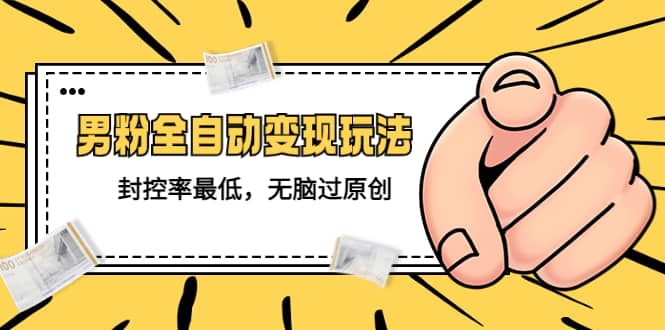 价值1980的男粉全自动变现玩法，封控率最低，无脑过原创网创吧-网创项目资源站-副业项目-创业项目-搞钱项目八海掘金网创吧