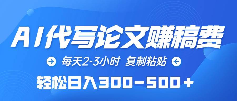 AI代写论文赚稿费，每天2-3小时，复制粘贴，轻松日入300-500＋网创吧-网创项目资源站-副业项目-创业项目-搞钱项目八海掘金网创吧