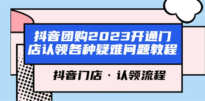 抖音团购2023开通门店认领各种疑难问题教程，抖音门店·认领流程网创吧-网创项目资源站-副业项目-创业项目-搞钱项目八海掘金网创吧