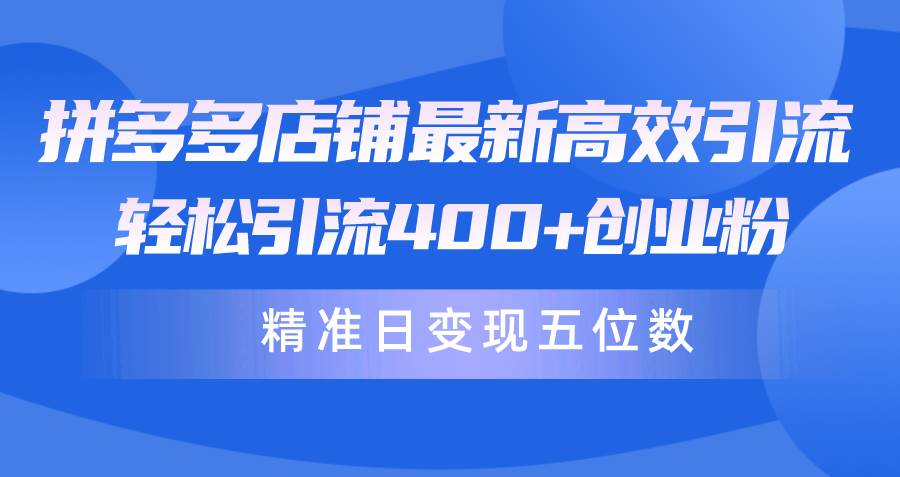 拼多多店铺最新高效引流术，轻松引流400+创业粉，精准日变现五位数！网创吧-网创项目资源站-副业项目-创业项目-搞钱项目八海掘金网创吧