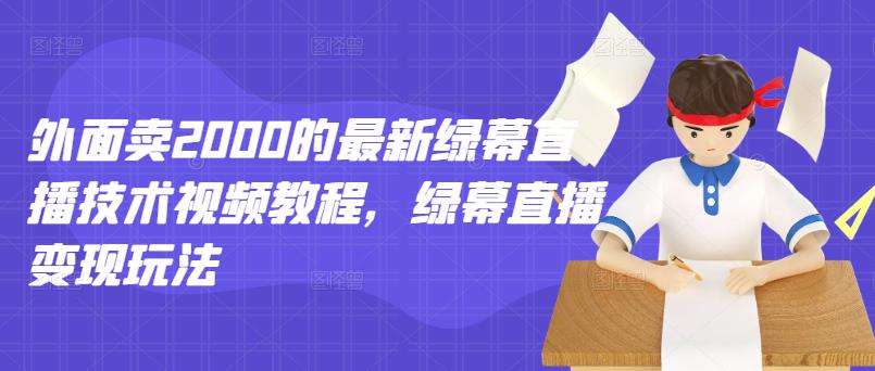 外面卖2000的最新绿幕直播技术视频教程，绿幕直播变现玩法网创吧-网创项目资源站-副业项目-创业项目-搞钱项目八海掘金网创吧