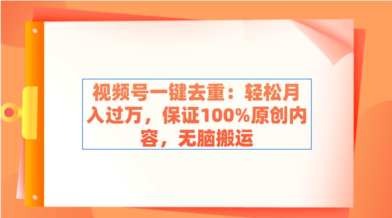 视频号一键去重：轻松月入过万，保证100%原创内容，无脑搬运网创吧-网创项目资源站-副业项目-创业项目-搞钱项目八海掘金网创吧