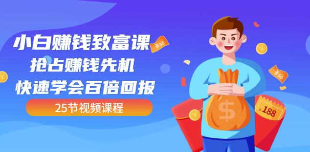 【全网最火】小白赚钱致富课：抢占赚钱先机快速学会百倍回报（25节视频）网创吧-网创项目资源站-副业项目-创业项目-搞钱项目八海掘金网创吧