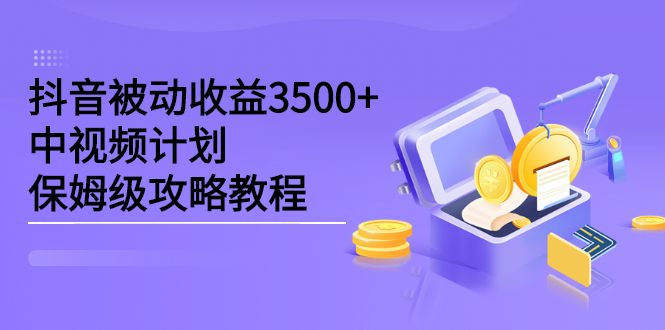 抖音被动收益3500+，中视频计划保姆级攻略教程网创吧-网创项目资源站-副业项目-创业项目-搞钱项目八海掘金网创吧