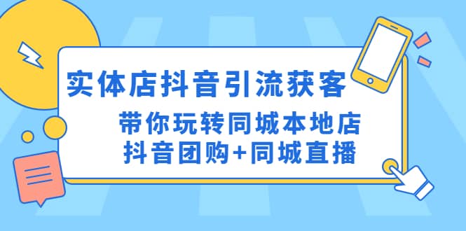 实体店抖音引流获客实操课：带你玩转同城本地店抖音团购+同城直播网创吧-网创项目资源站-副业项目-创业项目-搞钱项目八海掘金网创吧