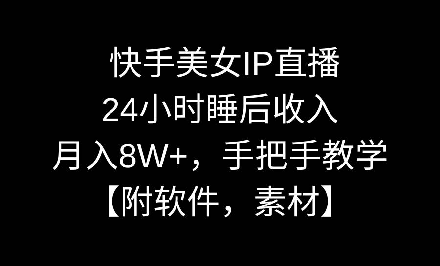 快手美女IP直播，24小时睡后收入，月入8W+，手把手教学【附软件，素材】网创吧-网创项目资源站-副业项目-创业项目-搞钱项目八海掘金网创吧