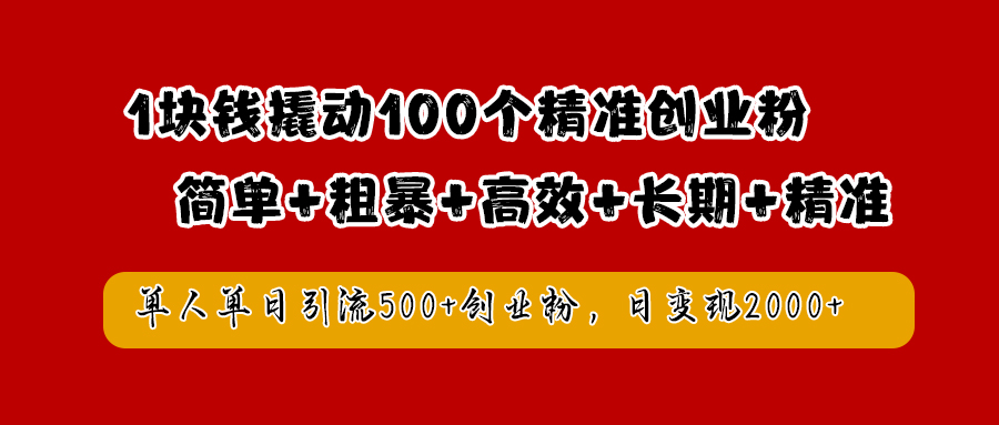 1块钱撬动100个精准创业粉，简单粗暴高效长期精准，单人单日引流500+创业粉，日变现2000+网创吧-网创项目资源站-副业项目-创业项目-搞钱项目八海掘金网创吧