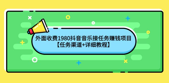 外面收费1980抖音音乐接任务赚钱项目【任务渠道+详细教程】网创吧-网创项目资源站-副业项目-创业项目-搞钱项目八海掘金网创吧