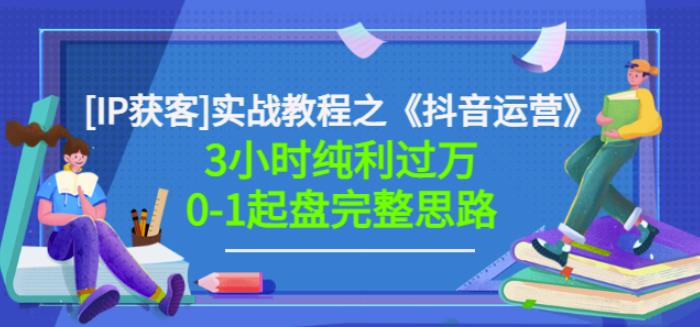 星盒[IP获客]实战教程之《抖音运营》3小时纯利过万0-1起盘完整思路价值498网创吧-网创项目资源站-副业项目-创业项目-搞钱项目八海掘金网创吧