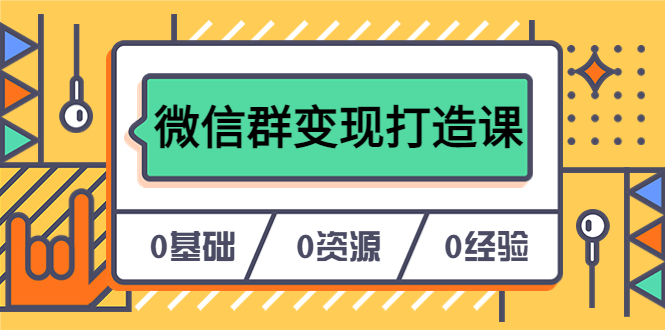 人人必学的微信群变现打造课，让你的私域营销快人一步（17节-无水印）网创吧-网创项目资源站-副业项目-创业项目-搞钱项目八海掘金网创吧