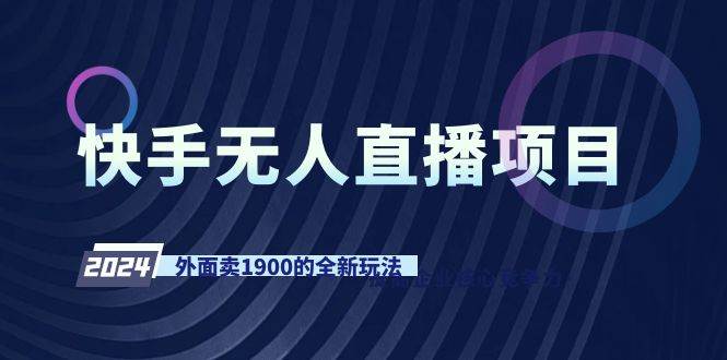 快手无人直播项目，外面卖1900的全新玩法网创吧-网创项目资源站-副业项目-创业项目-搞钱项目八海掘金网创吧