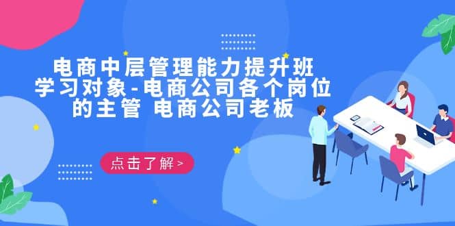 电商·中层管理能力提升班，学习对象-电商公司各个岗位的主管 电商公司老板网创吧-网创项目资源站-副业项目-创业项目-搞钱项目八海掘金网创吧