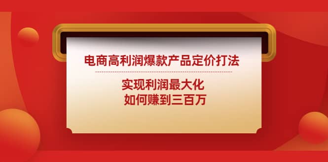 电商高利润爆款产品定价打法：实现利润最大化网创吧-网创项目资源站-副业项目-创业项目-搞钱项目八海掘金网创吧