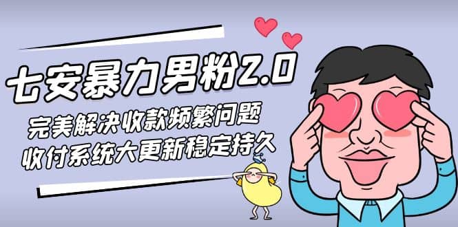 七安暴力男粉2.0 完美解决收款频繁问题 收付系统大更新稳定持久(教程+素材)网创吧-网创项目资源站-副业项目-创业项目-搞钱项目八海掘金网创吧