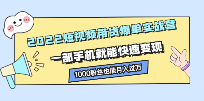 2022短视频带货爆单实战营，一部手机就能快速变现网创吧-网创项目资源站-副业项目-创业项目-搞钱项目八海掘金网创吧