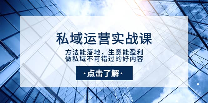 私域运营实战课：方法能落地，生意能盈利，做私域不可错过的好内容网创吧-网创项目资源站-副业项目-创业项目-搞钱项目八海掘金网创吧
