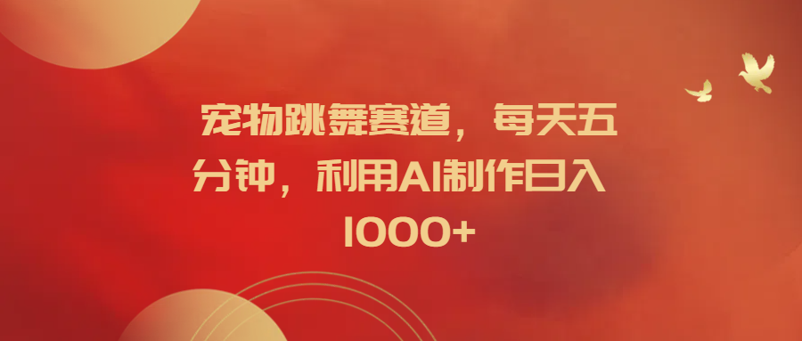 宠物跳舞赛道，每天五分钟，利用AI制作日入1000+网创吧-网创项目资源站-副业项目-创业项目-搞钱项目八海掘金网创吧