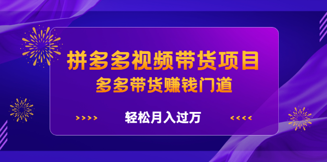 拼多多视频带货项目，多多带货赚钱门道 价值368元网创吧-网创项目资源站-副业项目-创业项目-搞钱项目八海掘金网创吧