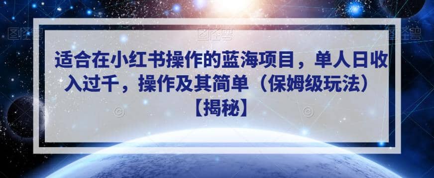 适合在小红书操作的蓝海项目，单人日收入过千，操作及其简单（保姆级玩法）【揭秘】网创吧-网创项目资源站-副业项目-创业项目-搞钱项目八海掘金网创吧