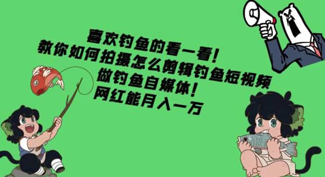 教你如何拍摄怎么剪辑钓鱼短视频，做钓鱼自媒体！网创吧-网创项目资源站-副业项目-创业项目-搞钱项目八海掘金网创吧