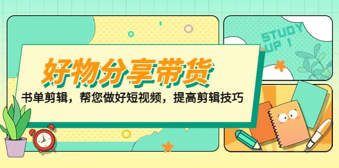 好物/分享/带货、书单剪辑，帮您做好短视频，提高剪辑技巧 打造百人直播间网创吧-网创项目资源站-副业项目-创业项目-搞钱项目八海掘金网创吧