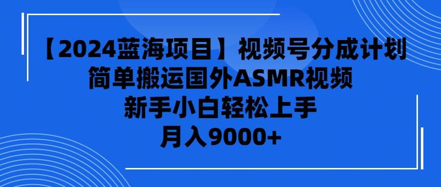 【2024蓝海项目】视频号分成计划，无脑搬运国外ASMR视频，新手小白轻松…网创吧-网创项目资源站-副业项目-创业项目-搞钱项目八海掘金网创吧