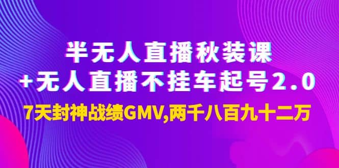 半无人直播秋装课+无人直播不挂车起号2.0：7天封神战绩GMV两千八百九十二万网创吧-网创项目资源站-副业项目-创业项目-搞钱项目八海掘金网创吧