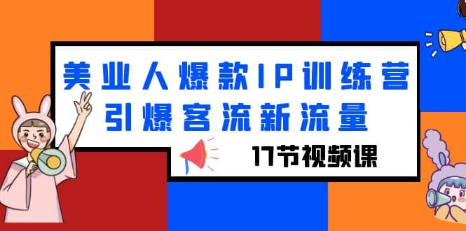 美业人爆款IP训练营，引爆客流新流量（17节视频课）网创吧-网创项目资源站-副业项目-创业项目-搞钱项目八海掘金网创吧