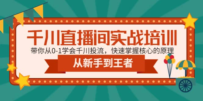 千川直播间实战培训：带你从0-1学会千川投流，快速掌握核心的原理网创吧-网创项目资源站-副业项目-创业项目-搞钱项目八海掘金网创吧
