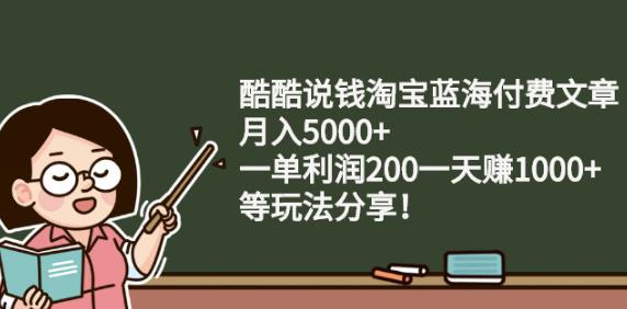酷酷说钱淘宝蓝海付费文章:月入5000+一单利润200一天赚1000+(等玩法分享)网创吧-网创项目资源站-副业项目-创业项目-搞钱项目八海掘金网创吧