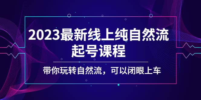2023最新线上纯自然流起号课程，带你玩转自然流，可以闭眼上车网创吧-网创项目资源站-副业项目-创业项目-搞钱项目八海掘金网创吧