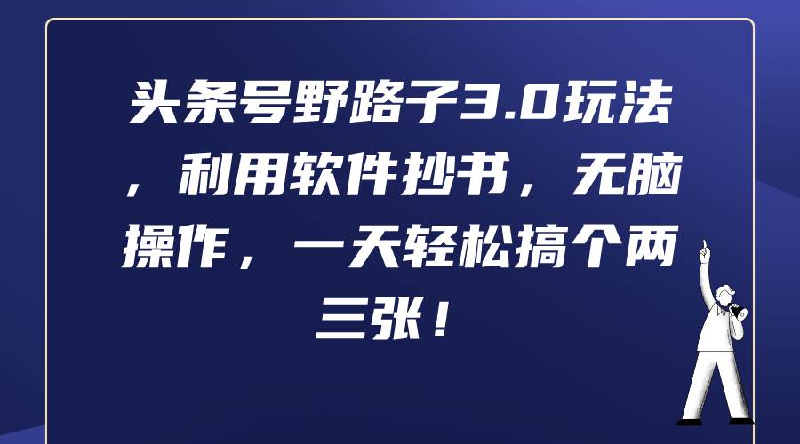 头条号野路子3.0玩法，利用软件抄书，无脑操作，一天轻松搞个两三张！网创吧-网创项目资源站-副业项目-创业项目-搞钱项目八海掘金网创吧