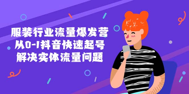 服装行业流量爆发营，从0-1抖音快速起号/解决实体流量问题网创吧-网创项目资源站-副业项目-创业项目-搞钱项目八海掘金网创吧