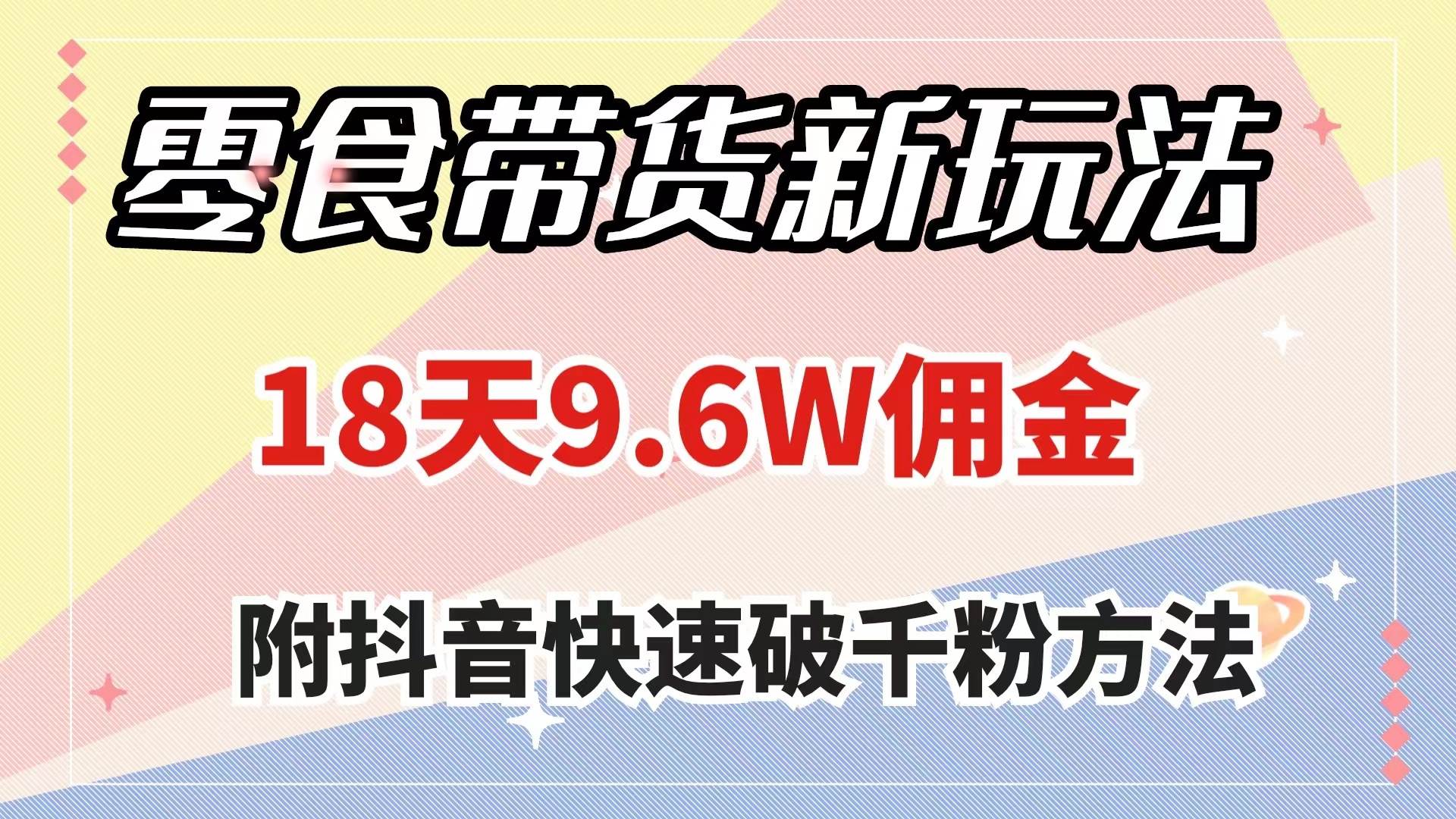 零食带货新玩法，18天9.6w佣金，几分钟一个作品（附快速破千粉方法）网创吧-网创项目资源站-副业项目-创业项目-搞钱项目八海掘金网创吧