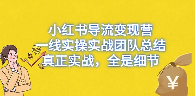 小红书导流变现营，一线实战团队总结，真正实战，全是细节，全平台适用网创吧-网创项目资源站-副业项目-创业项目-搞钱项目八海掘金网创吧