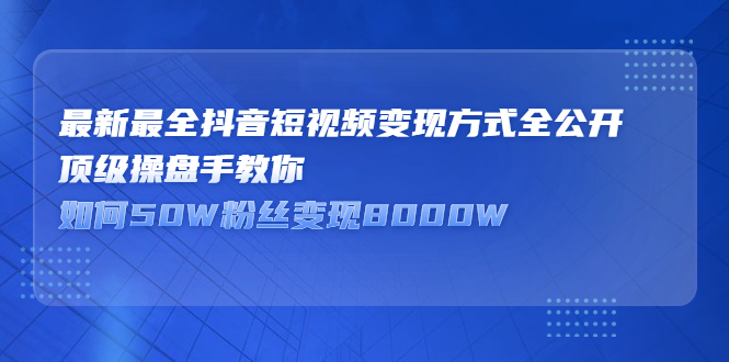 最新最全抖音短视频变现方式全公开，快人一步迈入抖音运营变现捷径网创吧-网创项目资源站-副业项目-创业项目-搞钱项目八海掘金网创吧