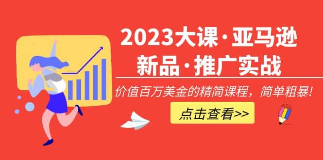 2023大课·亚马逊新品·推广实战：精简课程，简单粗暴网创吧-网创项目资源站-副业项目-创业项目-搞钱项目八海掘金网创吧