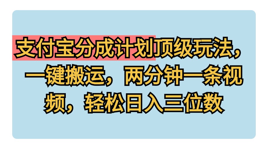 支付宝分成计划玩法，一键搬运，两分钟一条视频，轻松日入三位数网创吧-网创项目资源站-副业项目-创业项目-搞钱项目八海掘金网创吧