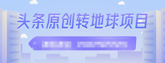 外面收2000大洋的‮条头‬原创转地球项目，单号每天做6-8个视频，收益过百很轻松网创吧-网创项目资源站-副业项目-创业项目-搞钱项目八海掘金网创吧