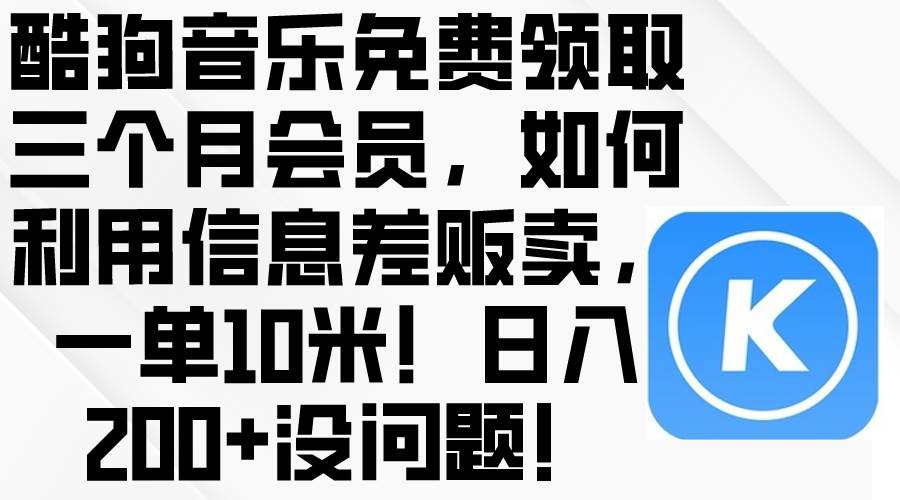 酷狗音乐免费领取三个月会员，利用信息差贩卖，一单10米！日入200+没问题网创吧-网创项目资源站-副业项目-创业项目-搞钱项目八海掘金网创吧