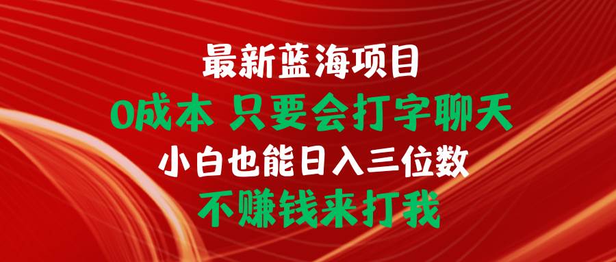 最新蓝海项目 0成本 只要会打字聊天 小白也能日入三位数 不赚钱来打我网创吧-网创项目资源站-副业项目-创业项目-搞钱项目八海掘金网创吧