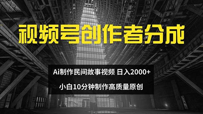 视频号创作者分成 ai制作民间故事 新手小白10分钟制作高质量视频 日入2000网创吧-网创项目资源站-副业项目-创业项目-搞钱项目八海掘金网创吧