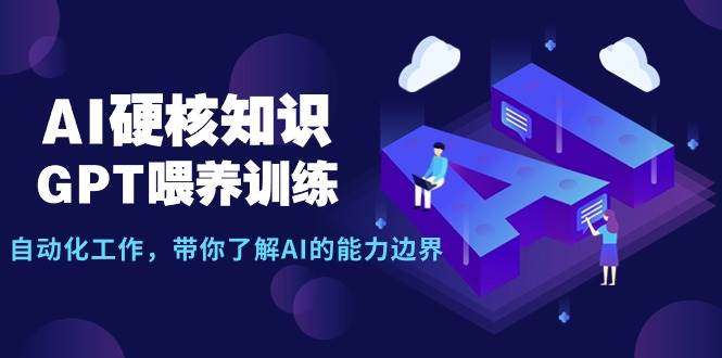 AI硬核知识-GPT喂养训练，自动化工作，带你了解AI的能力边界（10节课）网创吧-网创项目资源站-副业项目-创业项目-搞钱项目八海掘金网创吧