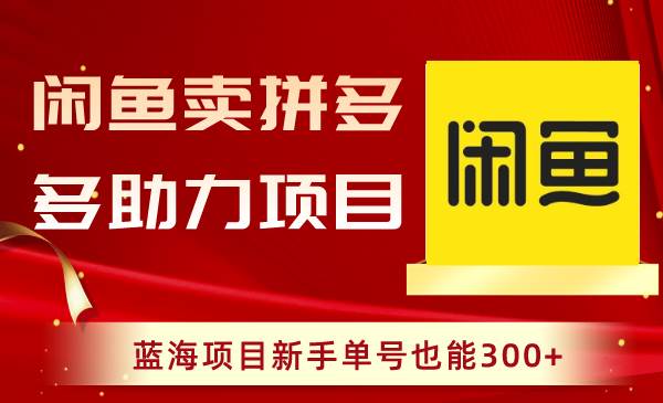 闲鱼卖拼多多助力项目，蓝海项目新手单号也能300+网创吧-网创项目资源站-副业项目-创业项目-搞钱项目八海掘金网创吧