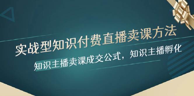 实战型知识付费直播-卖课方法，知识主播卖课成交公式，知识主播孵化网创吧-网创项目资源站-副业项目-创业项目-搞钱项目八海掘金网创吧
