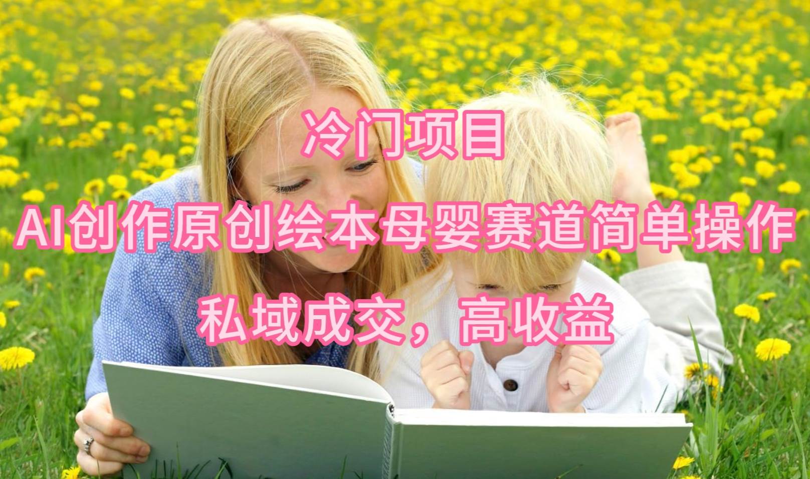 冷门项目，AI创作原创绘本母婴赛道简单操作，私域成交，高收益网创吧-网创项目资源站-副业项目-创业项目-搞钱项目八海掘金网创吧