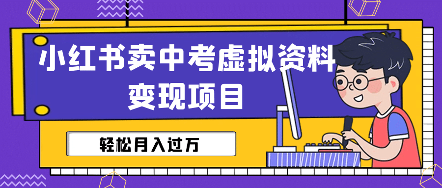小红书卖中考虚拟资料变现分享课：轻松月入过万（视频+配套资料）网创吧-网创项目资源站-副业项目-创业项目-搞钱项目八海掘金网创吧