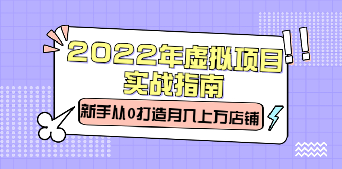 2022年虚拟项目实战指南，新手从0打造月入上万店铺【视频课程】网创吧-网创项目资源站-副业项目-创业项目-搞钱项目八海掘金网创吧